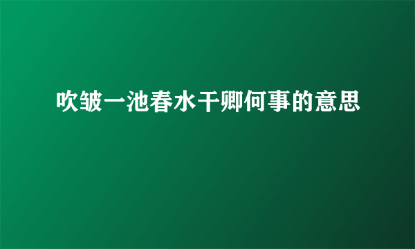 吹皱一池春水干卿何事的意思