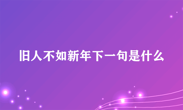 旧人不如新年下一句是什么
