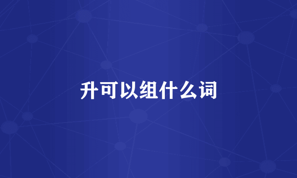 升可以组什么词