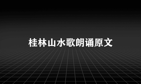 桂林山水歌朗诵原文