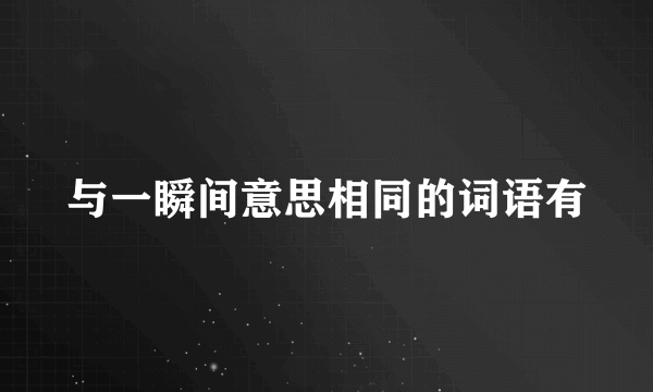 与一瞬间意思相同的词语有