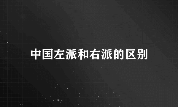 中国左派和右派的区别