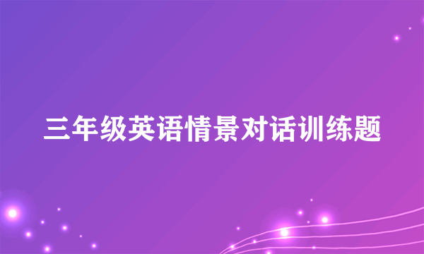 三年级英语情景对话训练题