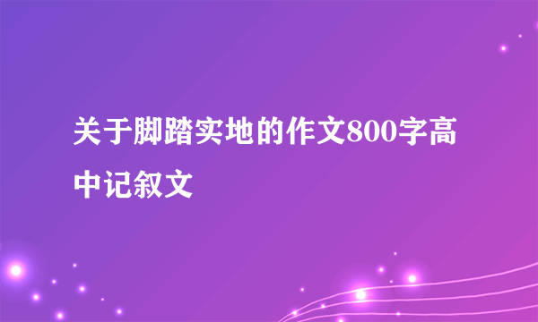 关于脚踏实地的作文800字高中记叙文