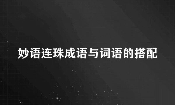 妙语连珠成语与词语的搭配