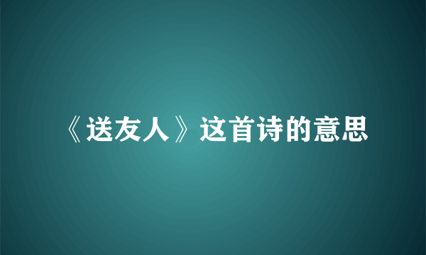 《送友人》这首诗的意思