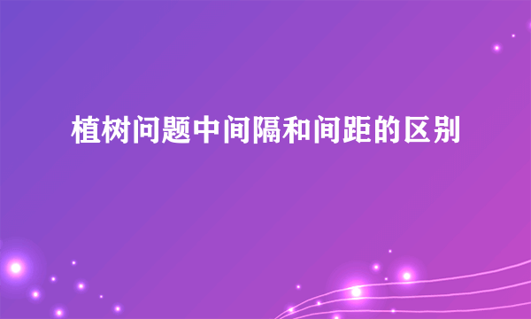 植树问题中间隔和间距的区别