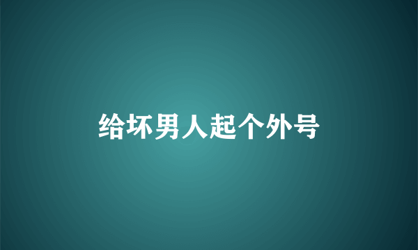 给坏男人起个外号