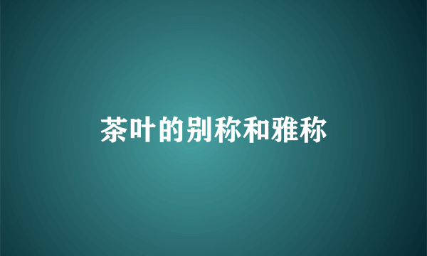 茶叶的别称和雅称