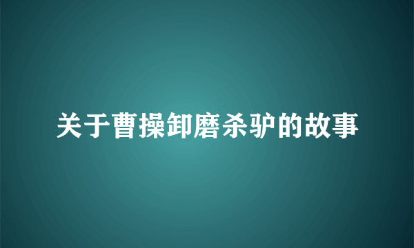 关于曹操卸磨杀驴的故事