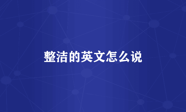 整洁的英文怎么说