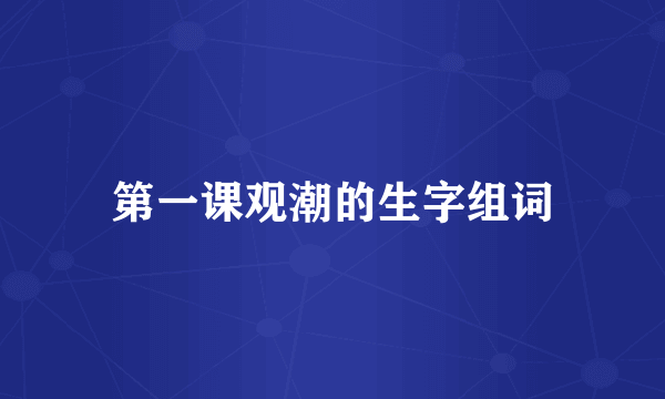 第一课观潮的生字组词