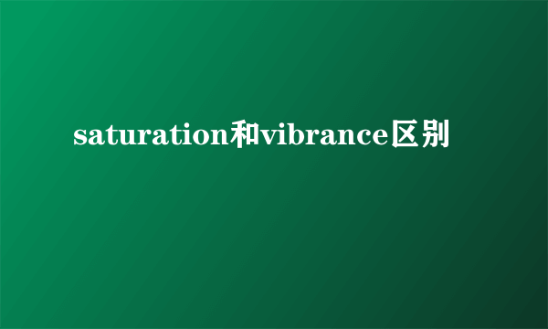 saturation和vibrance区别