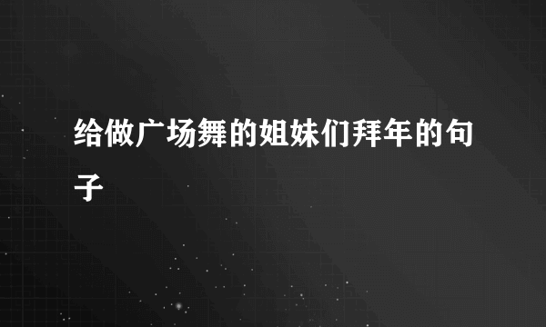 给做广场舞的姐妹们拜年的句子