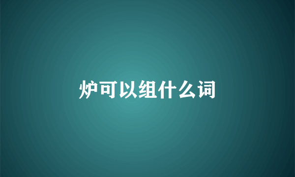 炉可以组什么词
