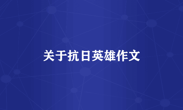 关于抗日英雄作文