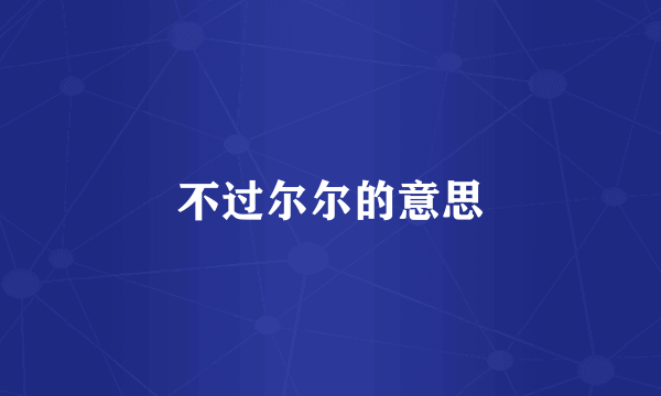 不过尔尔的意思