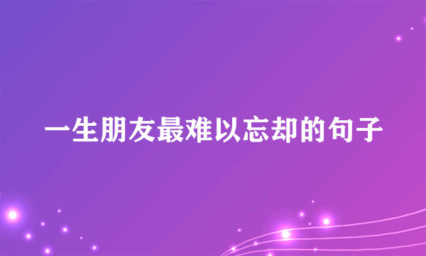 一生朋友最难以忘却的句子