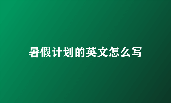 暑假计划的英文怎么写
