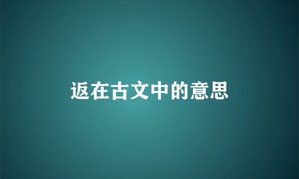 返在古文中的意思
