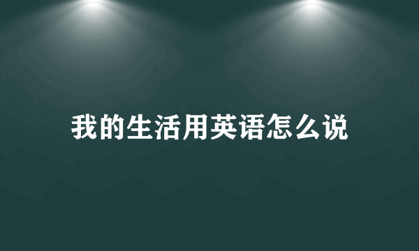 我的生活用英语怎么说