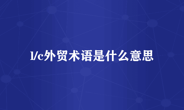 l/c外贸术语是什么意思