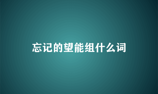 忘记的望能组什么词