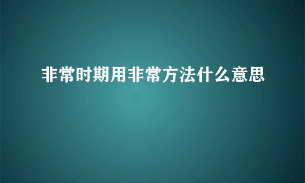 非常时期用非常方法什么意思