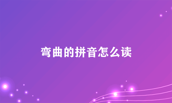 弯曲的拼音怎么读