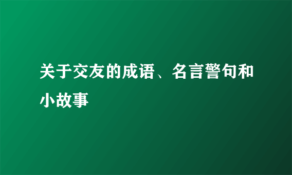 关于交友的成语、名言警句和小故事
