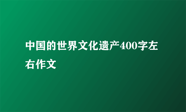 中国的世界文化遗产400字左右作文