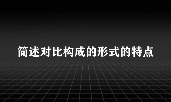 简述对比构成的形式的特点