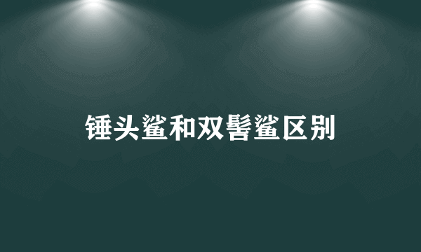 锤头鲨和双髻鲨区别