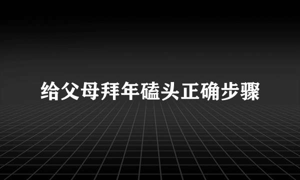 给父母拜年磕头正确步骤