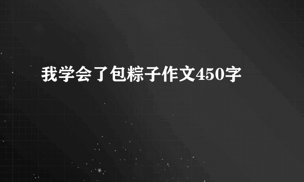 我学会了包粽子作文450字