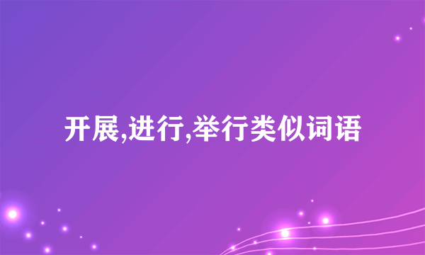开展,进行,举行类似词语