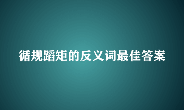 循规蹈矩的反义词最佳答案