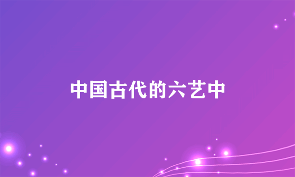 中国古代的六艺中