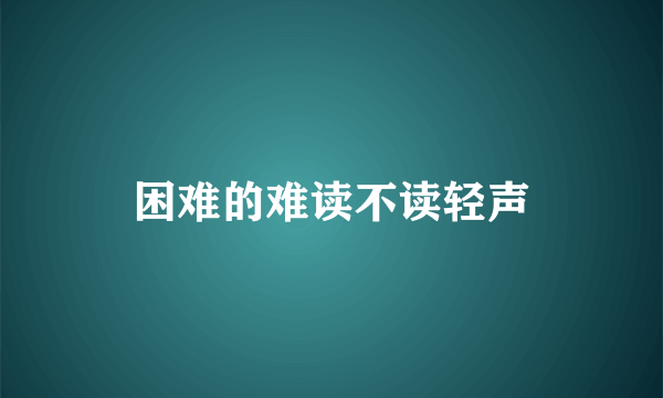 困难的难读不读轻声