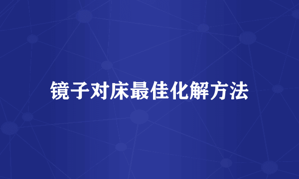 镜子对床最佳化解方法