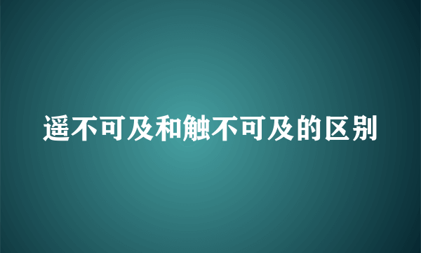 遥不可及和触不可及的区别