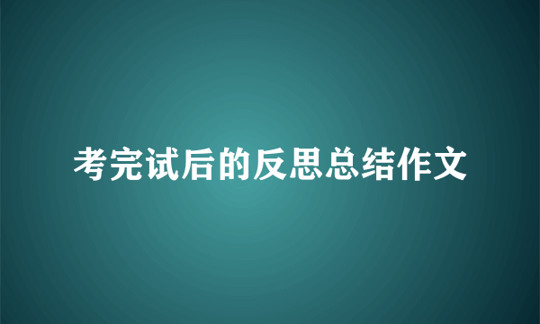 考完试后的反思总结作文