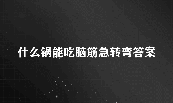 什么锅能吃脑筋急转弯答案