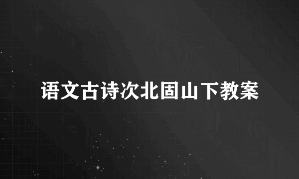 语文古诗次北固山下教案