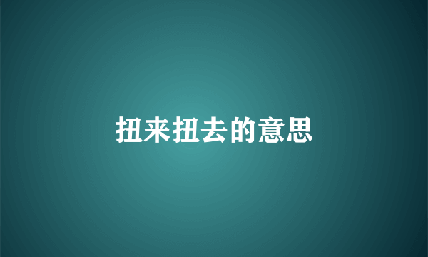 扭来扭去的意思