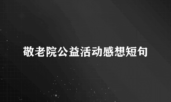 敬老院公益活动感想短句