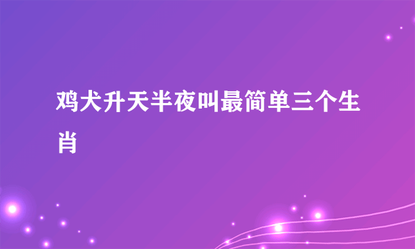 鸡犬升天半夜叫最简单三个生肖