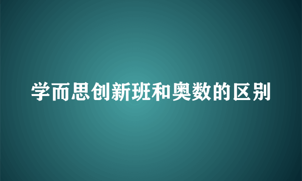学而思创新班和奥数的区别