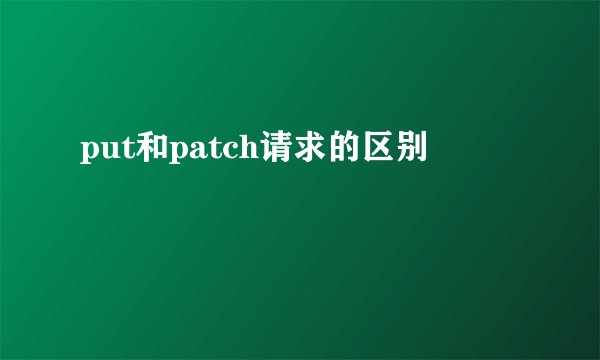 put和patch请求的区别