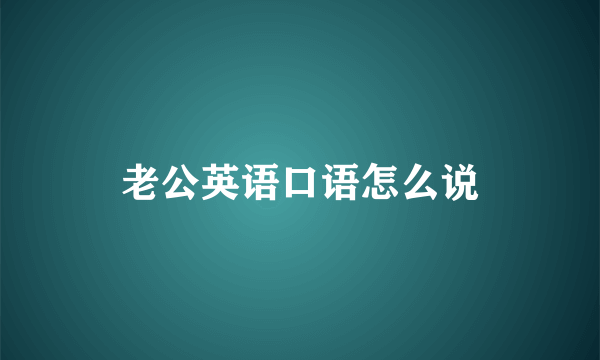 老公英语口语怎么说